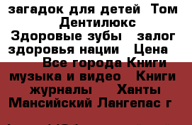 1400 загадок для детей. Том 2  «Дентилюкс». Здоровые зубы — залог здоровья нации › Цена ­ 424 - Все города Книги, музыка и видео » Книги, журналы   . Ханты-Мансийский,Лангепас г.